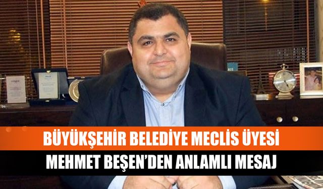 Büyükşehir Belediye Meclis Üyesi Mehmet Beşen’den anlamlı mesaj