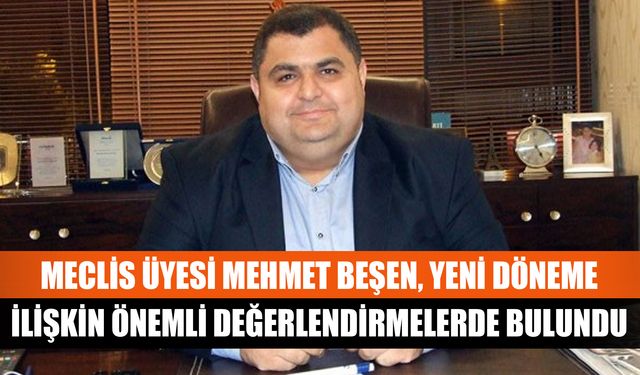 Meclis Üyesi Mehmet Beşen, yeni döneme ilişkin önemli değerlendirmelerde bulundu