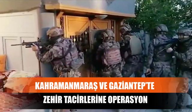 Kahramanmaraş Ve Gaziantep’te Zehir Tacirlerine Operasyon