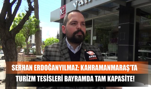 Serhan Erdoğanyılmaz: Kahramanmaraş'ta Turizm Tesisleri Bayramda Tam Kapasite!