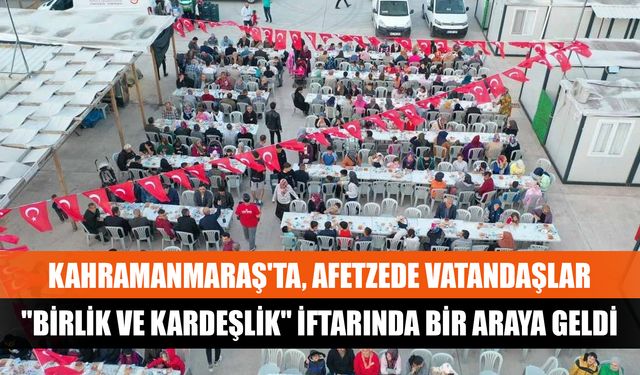 Kahramanmaraş'ta, afetzede vatandaşlar "birlik ve kardeşlik" iftarında bir araya geldi