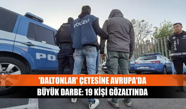'Daltonlar' çetesine Avrupa'da büyük darbe: 19 kişi gözaltında