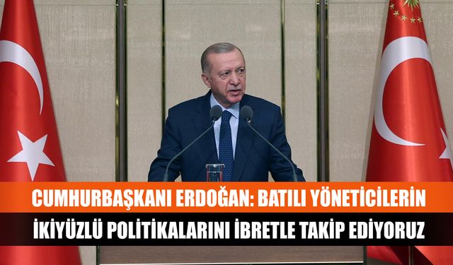 Cumhurbaşkanı Erdoğan: Batılı yöneticilerin ikiyüzlü politikalarını ibretle takip ediyoruz