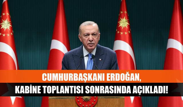 Cumhurbaşkanı Erdoğan, Kabine Toplantısı sonrasında açıkladı!