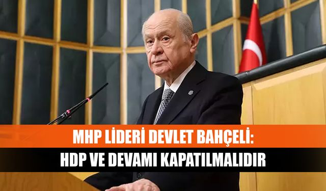 MHP lideri Devlet Bahçeli: HDP ve devamı kapatılmalıdır
