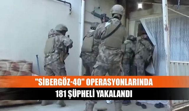 "Sibergöz-40" operasyonlarında 181 şüpheli yakalandı