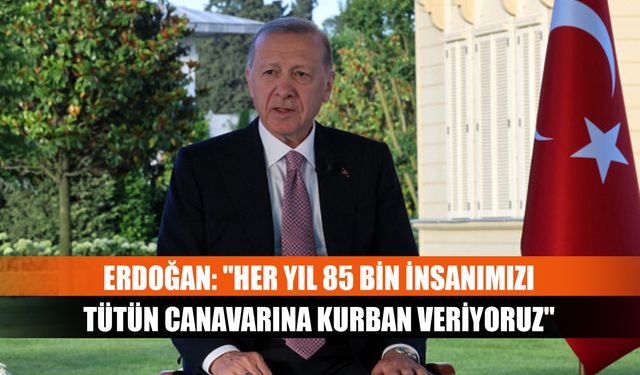 Erdoğan: "Her yıl 85 bin insanımızı tütün canavarına kurban veriyoruz"