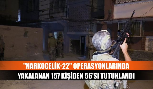 "Narkoçelik-22" operasyonlarında yakalanan 157 kişiden 56'sı tutuklandı