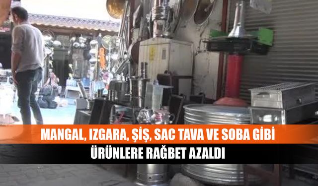 Mangal, ızgara, şiş, sac tava ve soba gibi ürünlere rağbet azaldı