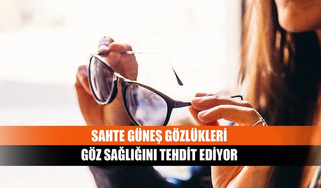 Sahte güneş gözlükleri göz sağlığını tehdit ediyor