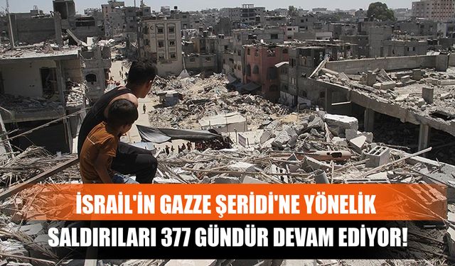 İsrail'in Gazze Şeridi'ne Yönelik Saldırıları 377 Gündür Devam Ediyor!