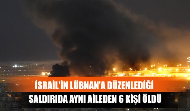 İsrail'in Lübnan'a Düzenlediği Saldırıda Aynı Aileden 6 Kişi Öldü