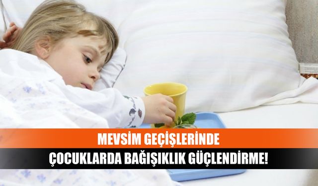 Mevsim geçişlerinde çocuklarda bağışıklık güçlendirme!