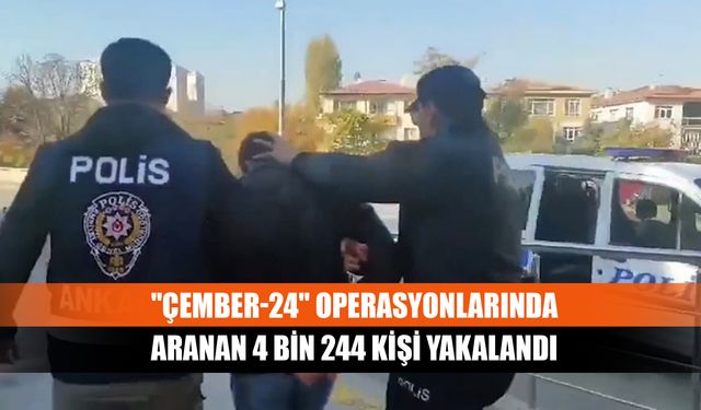 "Çember-24" operasyonlarında aranan 4 bin 244 kişi yakalandı