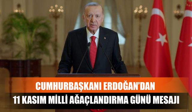 Cumhurbaşkanı Erdoğan’dan 11 Kasım Milli Ağaçlandırma Günü Mesajı