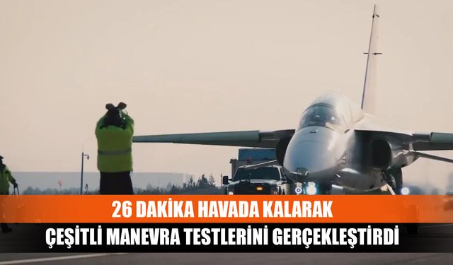 26 dakika havada kalarak çeşitli manevra testlerini gerçekleştirdi