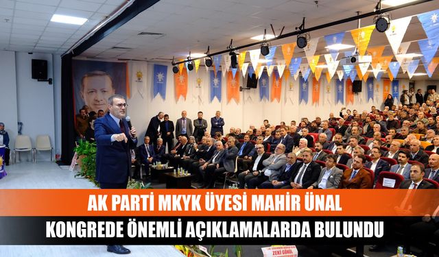 AK Parti MKYK Üyesi Mahir Ünal kongrede önemli açıklamalarda bulundu