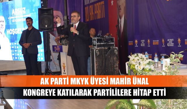 AK Parti MKYK Üyesi Mahir Ünal kongreye katılarak partililere hitap etti