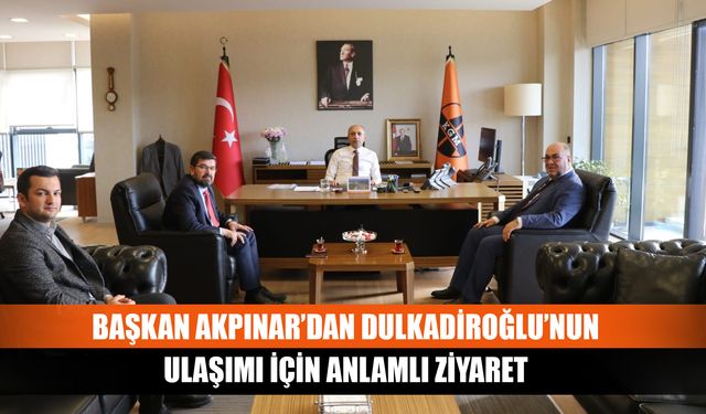 Başkan Akpınar’dan Dulkadiroğlu’nun ulaşımı için anlamlı ziyaret