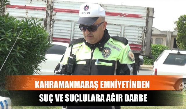 Kahramanmaraş Emniyetinden Suç Ve Suçlulara Ağır Darbe