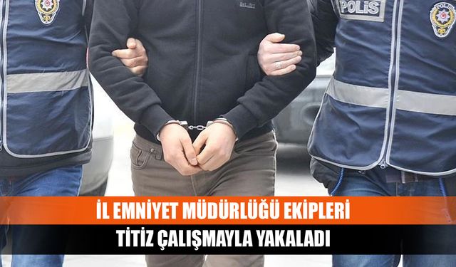 İl Emniyet Müdürlüğü ekipleri titiz çalışmayla yakaladı