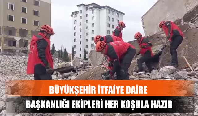 Büyükşehir İtfaiye Daire Başkanlığı Ekipleri Her Koşula Hazır