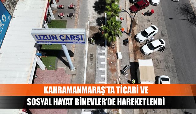 Kahramanmaraş’ta ticari ve sosyal hayat Binevler’de hareketlendi