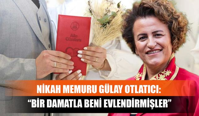 Nikah Memuru Gülay Otlatıcı: “Bir Damatla Beni Evlendirmişler”