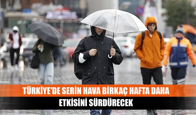 Türkiye'de serin hava birkaç hafta daha etkisini sürdürecek