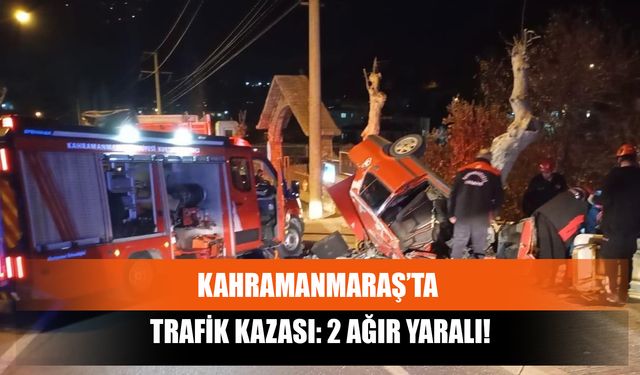 Kahramanmaraş’ta Trafik Kazası: 2 Ağır Yaralı!