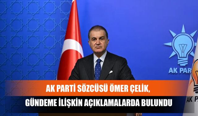 AK Parti Sözcüsü Ömer Çelik, Gündeme İlişkin Açıklamalarda Bulundu