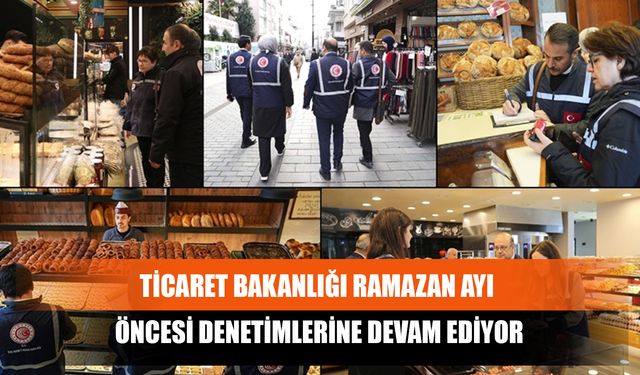 Ticaret Bakanlığı Ramazan Ayı Öncesi Denetimlerine Devam Ediyor