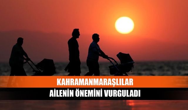 Kahramanmaraşlılar ailenin önemini vurguladı
