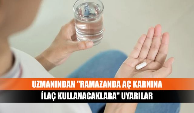 Uzmanından "Ramazanda aç karnına ilaç kullanacaklara" uyarılar