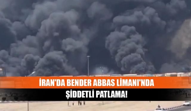 İran'da Bender Abbas Limanı'nda şiddetli patlama!