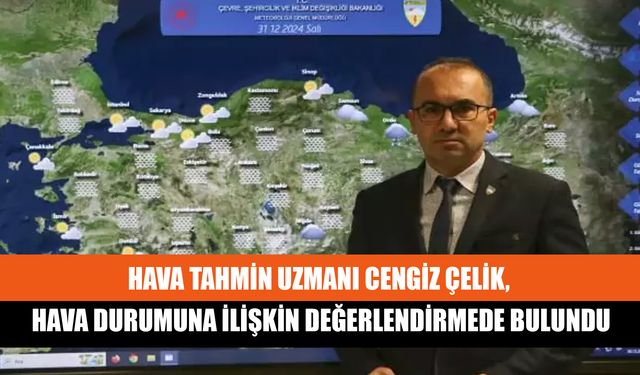 Hava Tahmin Uzmanı Cengiz Çelik, Hava Durumuna İlişkin Değerlendirmede Bulundu