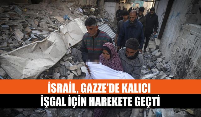 İsrail, Gazze'de Kalıcı İşgal İçin Harekete Geçti