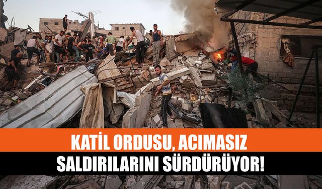 Katil Ordusu, Acımasız Saldırılarını Sürdürüyor!