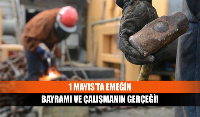 1 Mayıs’ta emeğin bayramı ve çalışmanın gerçeği!
