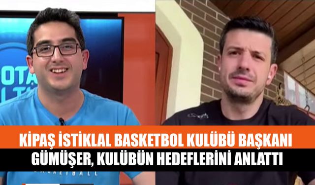 Kipaş İstiklal Basketbol Kulübü Başkanı Gümüşer, Kulübün Hedeflerini Anlattı