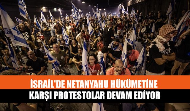İsrail'de Netanyahu Hükümetine Karşı Protestolar Devam Ediyor