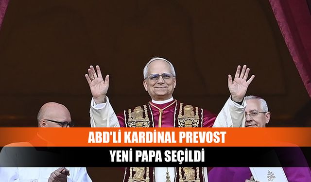 ABD'li Kardinal Prevost yeni Papa seçildi