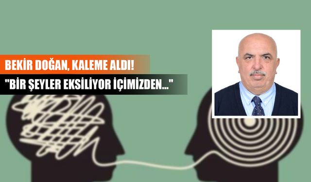 Bekir Doğan, kaleme aldı! ''Bir şeyler eksiliyor içimizden…''