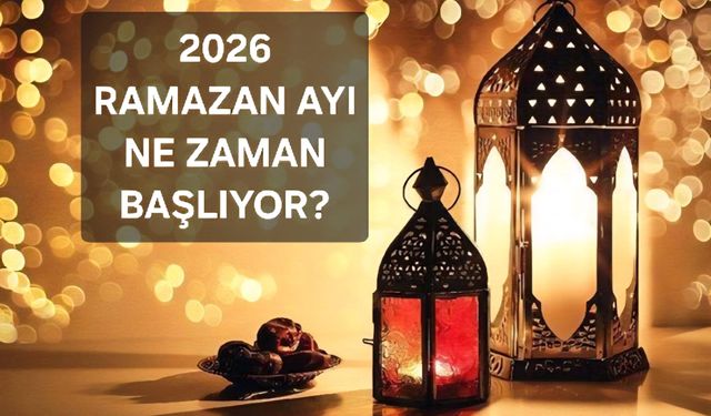 2026 RAMAZAN NE ZAMAN BAŞLIYOR? RAMAZAN BAYRAMI NE ZAMAN?