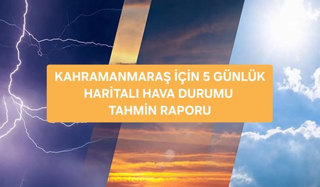 Kahramanmaraş İçin 5 Günlük Haritalı Hava Durumu Tahmin Raporu