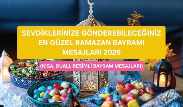 RAMAZAN BAYRAMI MESAJLARI 2026: En Güzel, Kısa, Dualı, Resimli ve Anlamlı Bayram Mesajları
