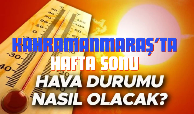 Kahramanmaraş’ta Hafta Sonu Hava Nasıl Olacak? İşte Son Tahminler
