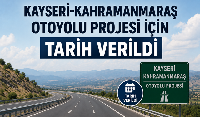 Kahramanmaraş - Kayseri Arası 2 Saate Düşüyor! Otoyol Projesinde Tarih Verildi