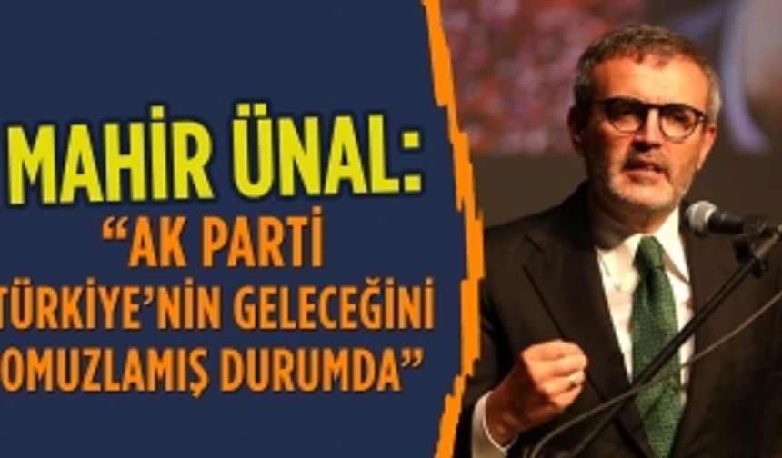 Mahir Ünal: "AK Parti Türkiye'nin geleceğini omuzlamış durumda"
