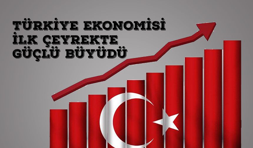 Türkiye Ekonomisi İlk Çeyrekte Güçlü Büyüdü